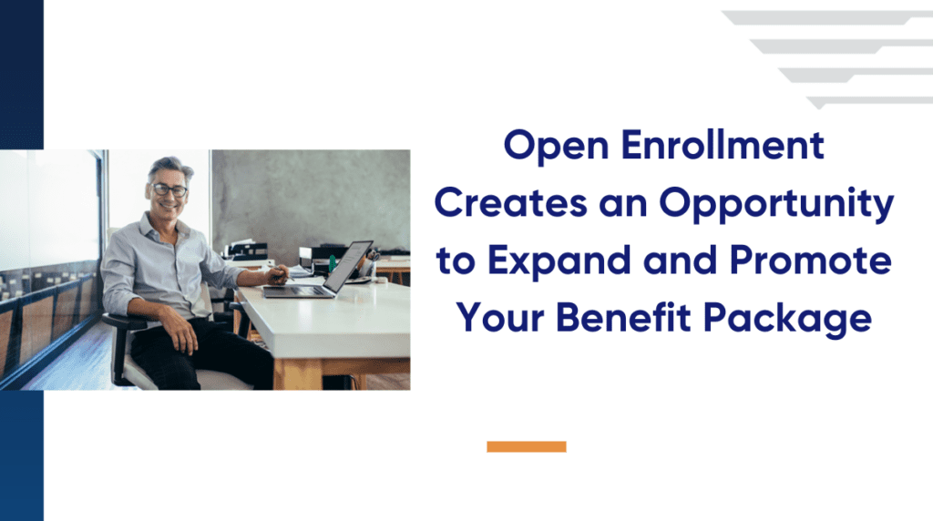 Open Enrollment Creates an Opportunity to Expand and Promote Your Benefit Package