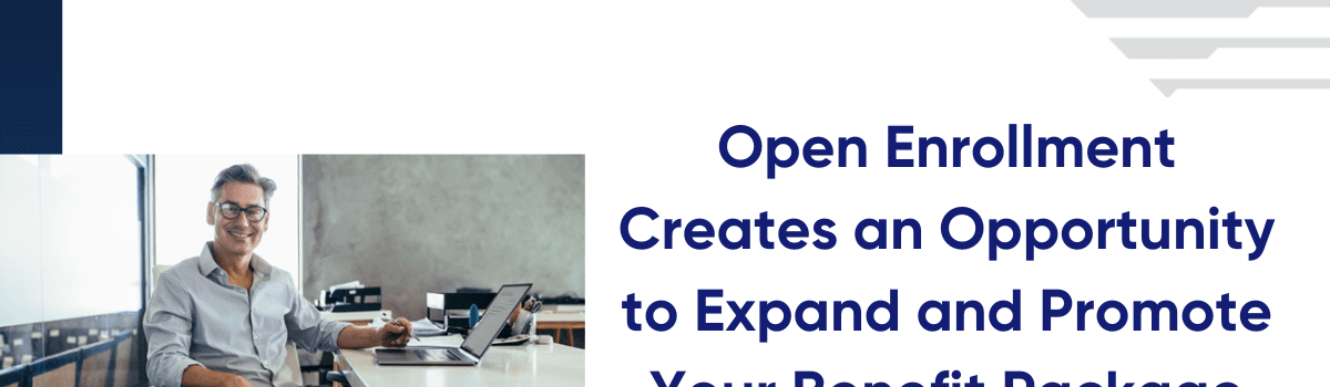 Open Enrollment Creates an Opportunity to Expand and Promote Your Benefit Package
